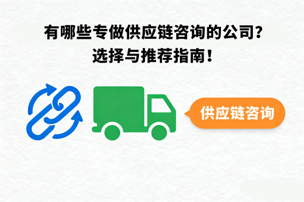 有哪些專做供應(yīng)鏈咨詢的公司？選擇與推薦指南！