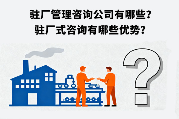 駐廠管理咨詢公司有哪些？駐廠式咨詢有哪些優(yōu)勢(shì)？