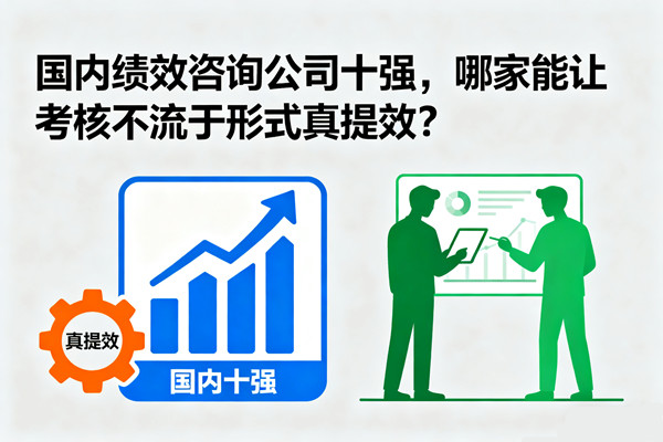 國(guó)內(nèi)績(jī)效咨詢公司十強(qiáng)，哪家能讓考核不流于形式真提效？